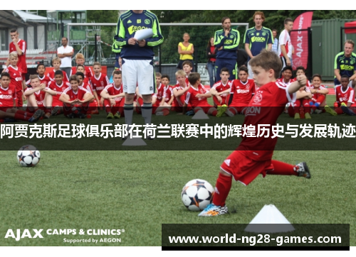 阿贾克斯足球俱乐部在荷兰联赛中的辉煌历史与发展轨迹 阿贾克斯足球俱乐部在荷兰联赛中的辉煌历史与发展轨迹