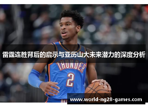 雷霆连胜背后的启示与亚历山大未来潜力的深度分析 雷霆连胜背后的启示与亚历山大未来潜力的深度分析