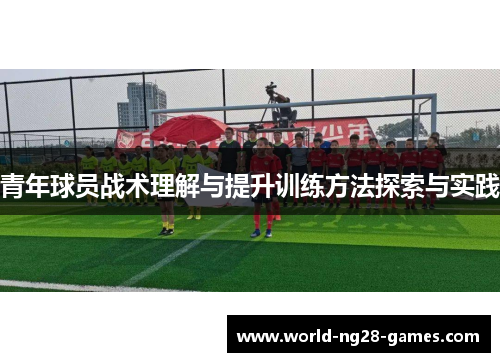 青年球员战术理解与提升训练方法探索与实践