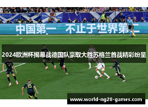 2024欧洲杯揭幕战德国队豪取大胜苏格兰首战精彩纷呈