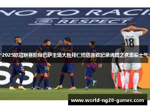 2025欧冠联赛阶段巴萨主场大胜拜仁终结连败纪录沸腾之夜重振士气 2025欧冠联赛阶段巴萨主场大胜拜仁终结连败纪录沸腾之夜重振士气