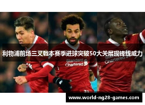 利物浦前场三叉戟本赛季进球突破50大关展现锋线威力