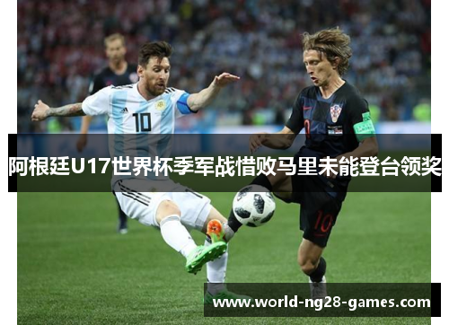 阿根廷U17世界杯季军战惜败马里未能登台领奖 阿根廷U17世界杯季军战惜败马里未能登台领奖