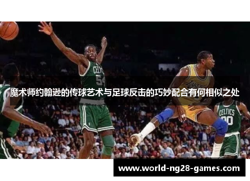 魔术师约翰逊的传球艺术与足球反击的巧妙配合有何相似之处 魔术师约翰逊的传球艺术与足球反击的巧妙配合有何相似之处
